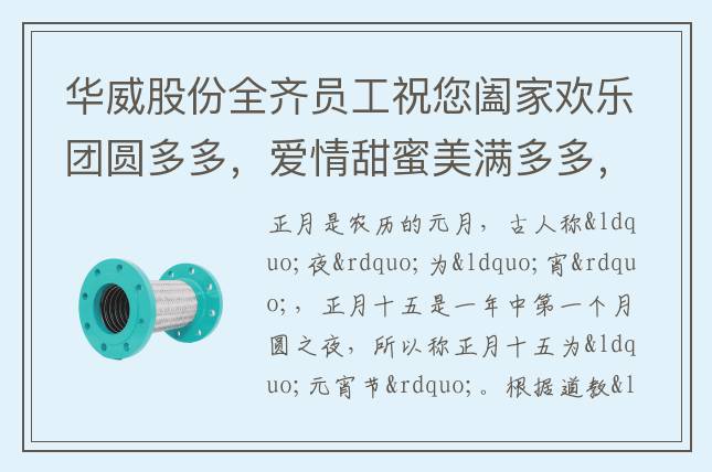 華威股份全齊員工祝您闔家歡樂團(tuán)圓多多，愛情甜蜜美滿多多，事業(yè)騰飛發(fā)財(cái)多多，生活幸?？鞓范喽啵槿缫夂檬露喽?，元宵節(jié)快樂！