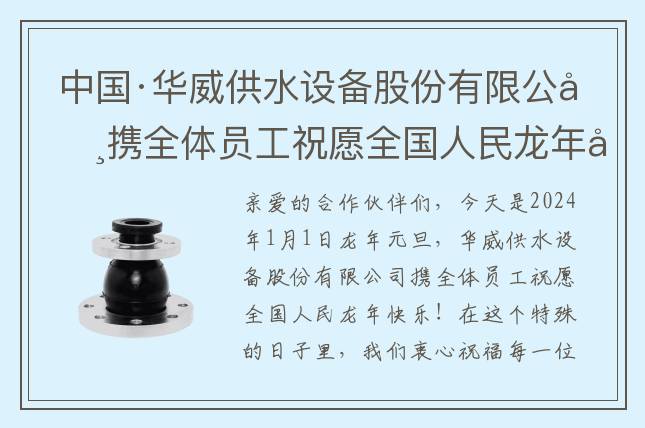 中國·華威供水設(shè)備股份有限公司攜全體員工祝愿全國人民龍年快樂！
